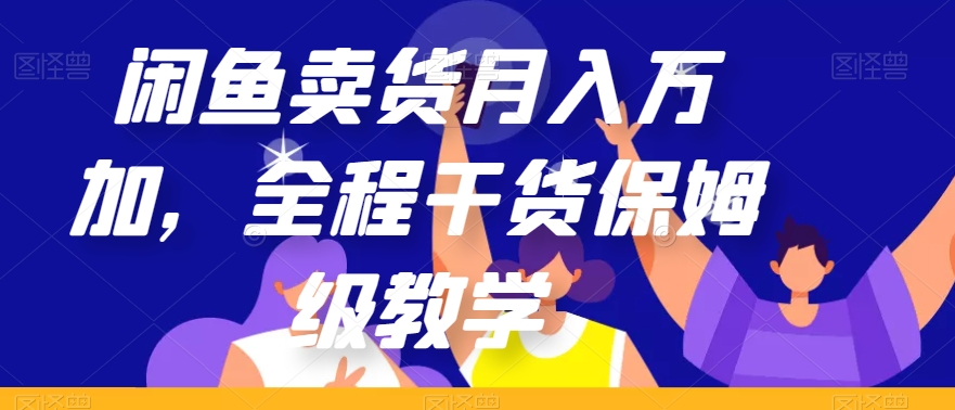 闲鱼卖货月入万加，全程干货保姆级教学【揭秘】-猫哥网资源库