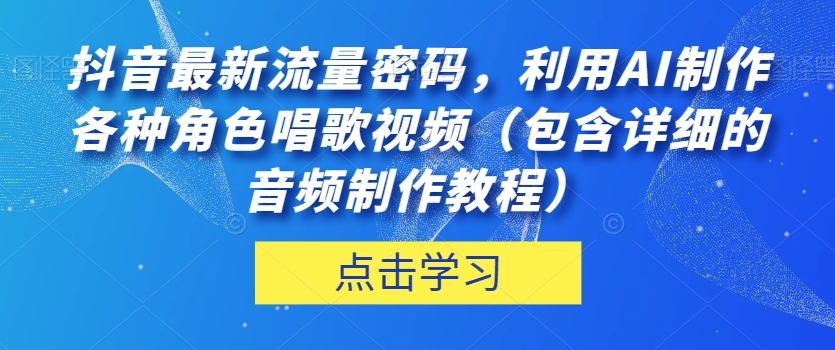 抖音最新流量密码，利用AI制作各种角色唱歌视频（包含详细的音频制作教程）【揭秘】-猫哥网资源库