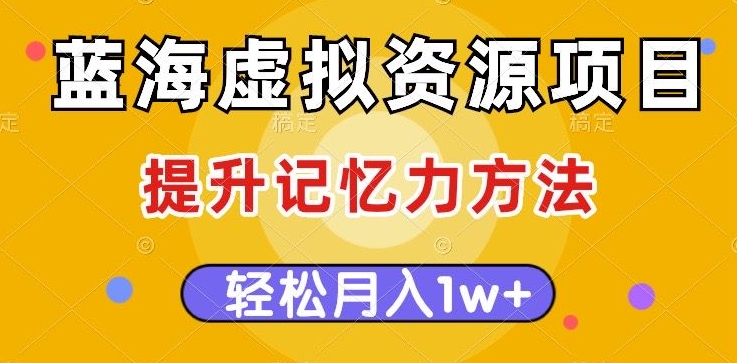 蓝海虚拟资源项目，提升记忆力方法，多种变现方式，轻松月入1w+【揭秘】-猫哥网资源库