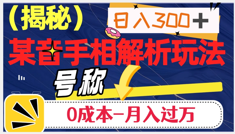 日入300+的，抖音手相解析玩法，号称0成本月入过万（揭秘）-猫哥网资源库