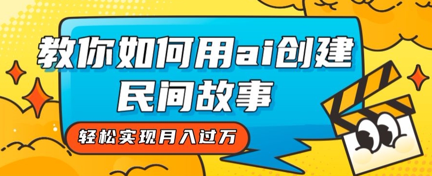 全新思路，教你如何用ai创建民间故事，轻松实现月入过万【揭秘】-猫哥网资源库