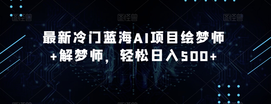 最新冷门蓝海AI项目绘梦师+解梦师，轻松日入500+【揭秘】-猫哥网资源库