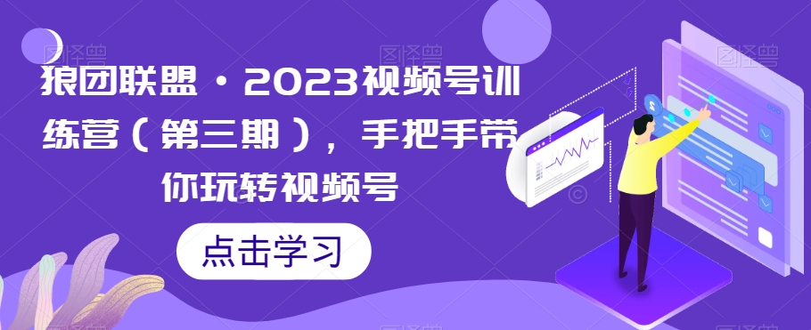 狼团联盟·2023视频号训练营（第三期），手把手带你玩转视频号-猫哥网资源库