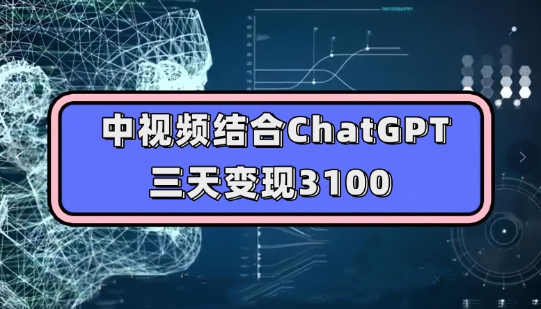 中视频结合ChatGPT，三天变现3100，人人可做玩法思路实操教学【揭秘】-猫哥网资源库