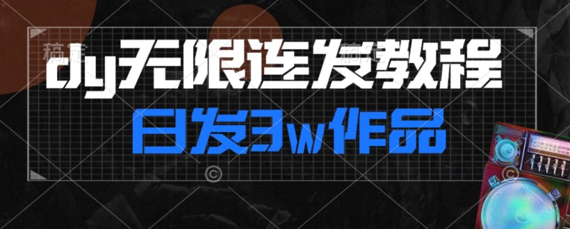 首发dy无限连发连怼来了，日发3w作品涨粉30w【仅揭秘】-猫哥网资源库