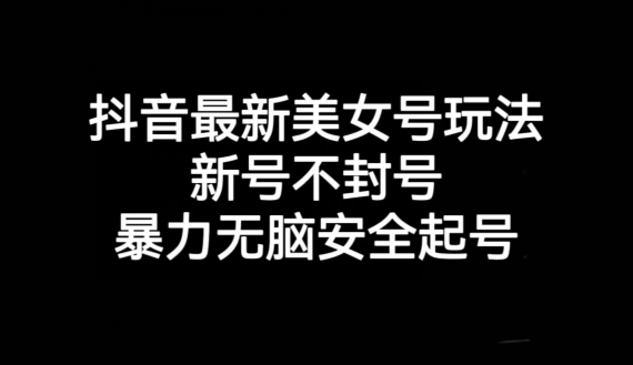 抖音最新美女号玩法，新号不封号，暴力无脑安全起号【揭秘】-猫哥网资源库
