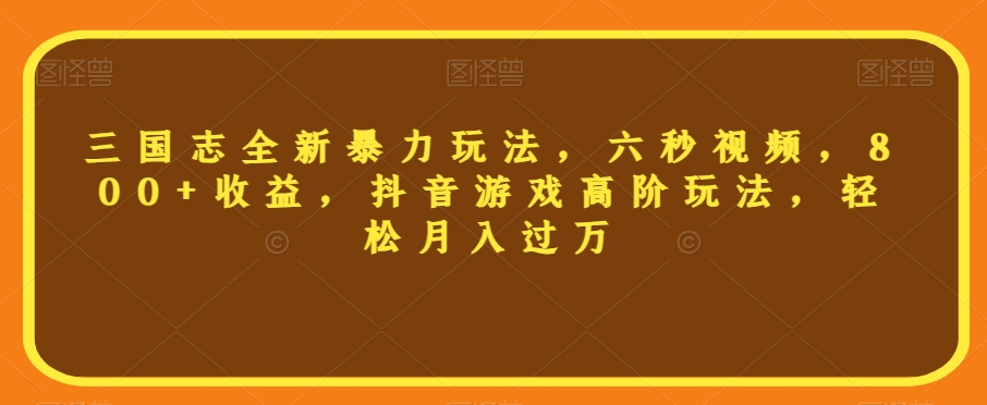 三国志全新暴力玩法，六秒视频，800+收益，抖音游戏高阶玩法，轻松月入过万【揭秘】-猫哥网资源库