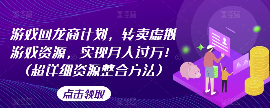 游戏回龙商计划，转卖虚拟游戏资源，实现月入过万！(超详细资源整合方法)-猫哥网资源库