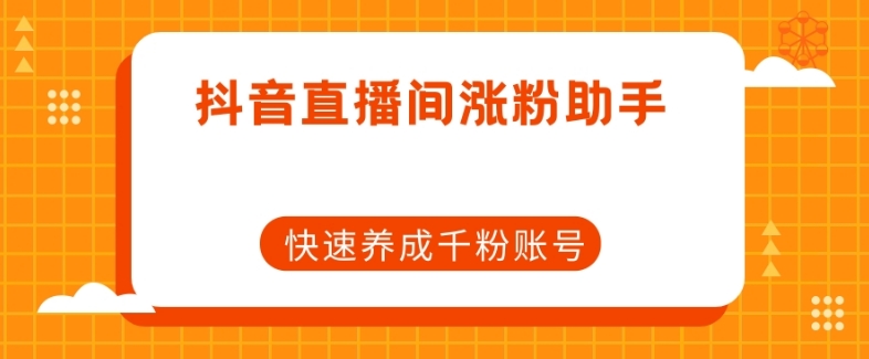 抖音直播间涨粉助手，快速养成千粉账号-猫哥网资源库