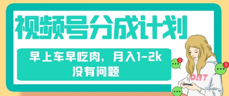 视频号分成计划，纯搬运不需要剪辑去重，早上车早吃肉，月入1-2k没有问题-猫哥网资源库