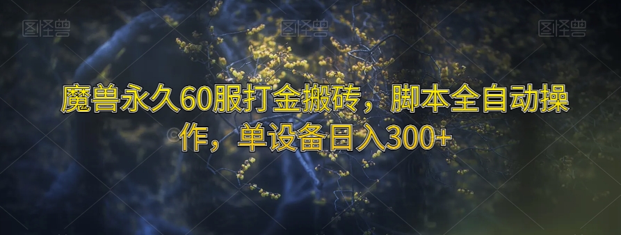 魔兽永久60服打金搬砖，脚本全自动操作，单设备日入300+【揭秘】-猫哥网资源库