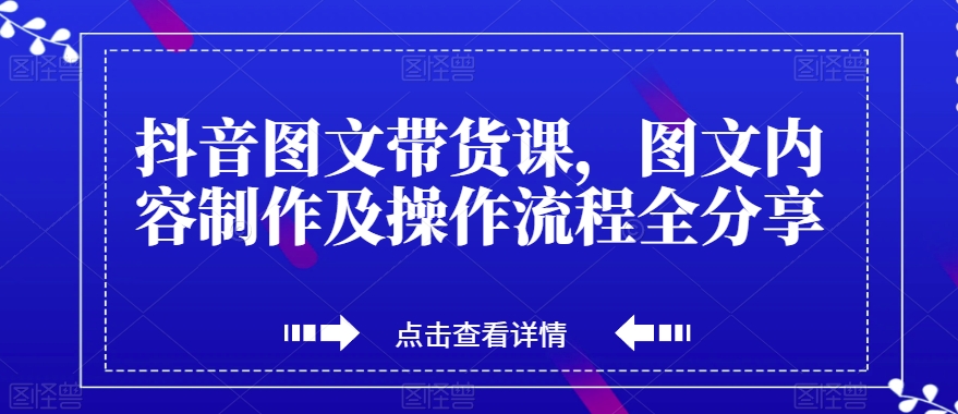抖音图文带货课，图文内容制作及操作流程全分享-猫哥网资源库