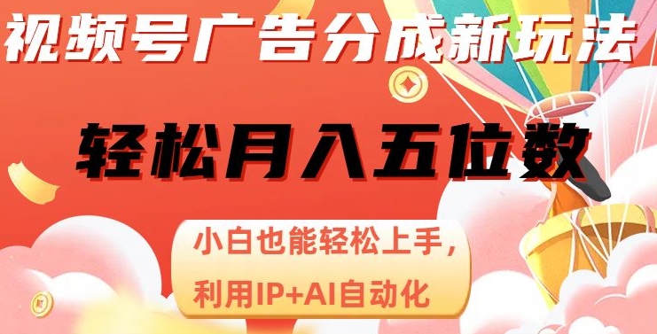 视频号广告分成新玩法，小白也能轻松上手，利用IP+AI自动化，轻松月入五位数【揭秘】-猫哥网资源库