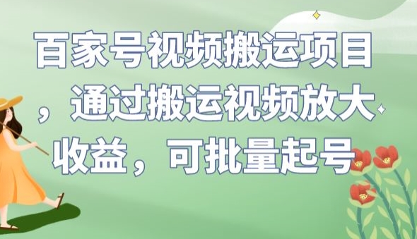 百家号视频搬运项目，通过搬运视频放大收益，可批量起号【揭秘】-猫哥网资源库