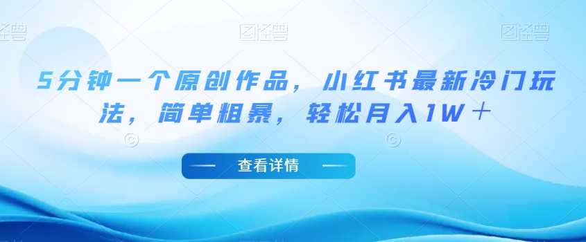 5分钟一个原创作品，小红书最新冷门玩法，简单粗暴，轻松月入1W＋【揭秘】-猫哥网资源库