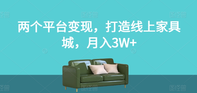 两个平台变现，打造线上家具城，月入3W+【揭秘】-猫哥网资源库
