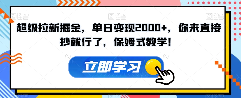 超级拉新掘金，单日变现2000+，你来直接抄就行了，保姆式教学！【揭秘】-猫哥网资源库