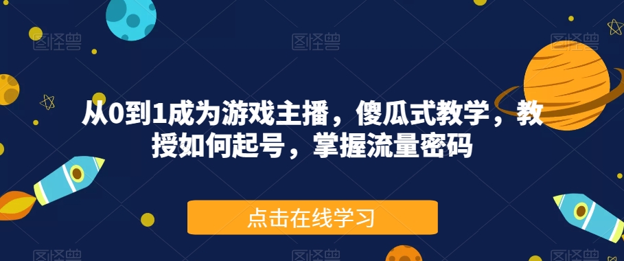 从0到1成为游戏主播，傻瓜式教学，教授如何起号，掌握流量密码-猫哥网资源库