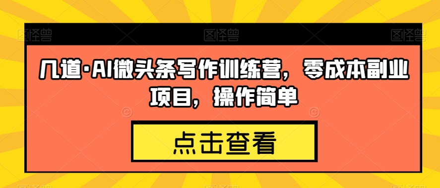 几道·AI微头条写作训练营，零成本副业项目，操作简单【揭秘】-猫哥网资源库
