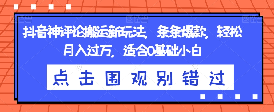 抖音神评论搬运新玩法，条条爆款，轻松月入过万，适合0基础小白【揭秘】-猫哥网资源库