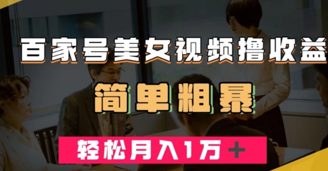 百家号美女视频撸收益，几分钟一条视频，轻松月入万元【揭秘】-猫哥网资源库
