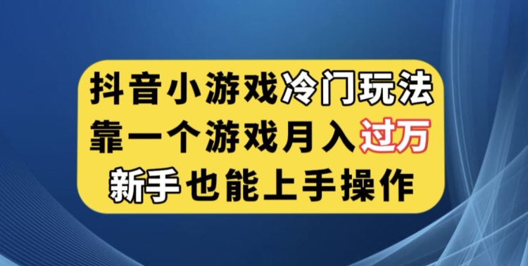 抖音小游戏冷门玩法，靠一个游戏月入过万，新手也能轻松上手【揭秘】-猫哥网资源库