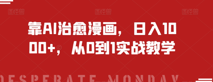 靠AI治愈漫画，日入1000+，从0到1实战教学【揭秘】-猫哥网资源库