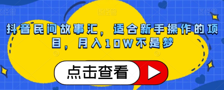 抖音民间故事汇，适合新手操作的项目，月入10W不是梦【揭秘】-猫哥网资源库