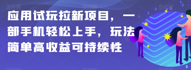 应用试玩拉新项目，一部手机轻松上手，玩法简单高收益可持续性【揭秘】-猫哥网资源库