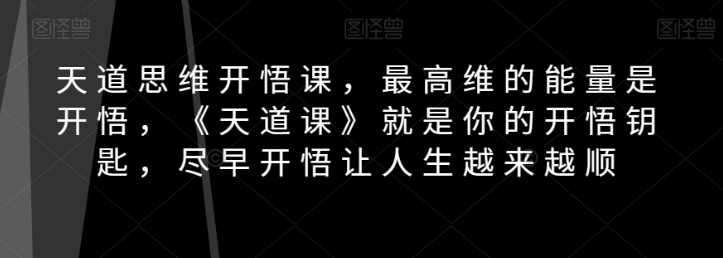 天道思维开悟课，最高维的能量是开悟，《天道课》就是你的开悟钥匙，尽早开悟让人生越来越顺-猫哥网资源库