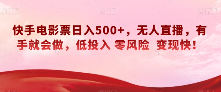 快手电影票日入500+，无人直播，有手就会做，低投入零风险变现快！【揭秘】-猫哥网资源库