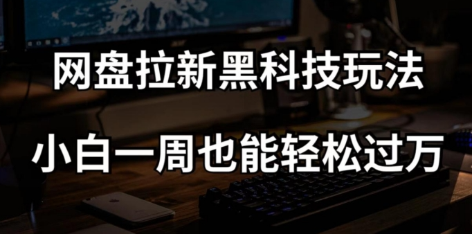 网盘拉新黑科技玩法，小白一周也能轻松过万【全套视频教程+黑科技】【揭秘】-猫哥网资源库