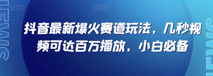 抖音最新爆火赛道玩法，几秒视频可达百万播放，小白必备（附素材）【揭秘】-猫哥网资源库