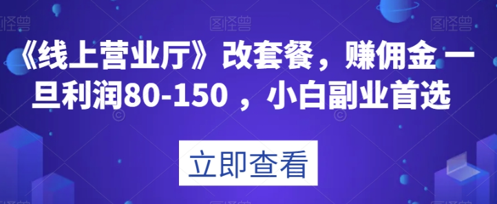 《线上营业厅》改套餐，赚佣金一旦利润80-150，小白副业首选【揭秘】-猫哥网资源库