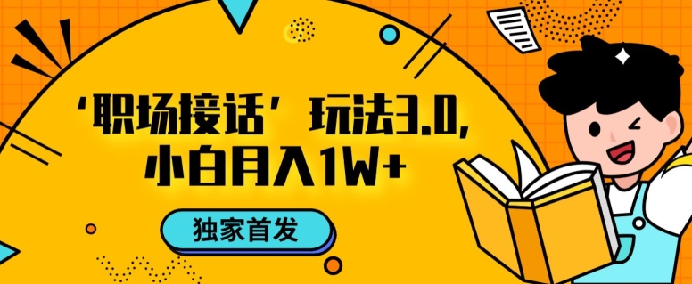 职场接话3.0玩法，小白易上手，暴力变现月入1w【揭秘】-猫哥网资源库