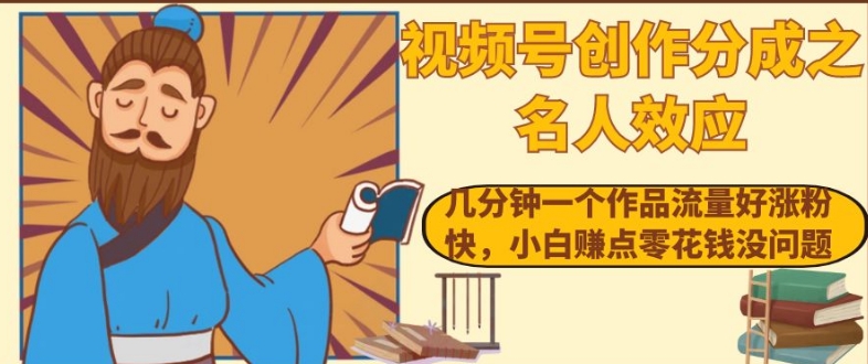 视频号创作分成之名人效应，几分钟一个作品流量好涨粉快，小白赚点零花钱没问题【揭秘】-猫哥网资源库