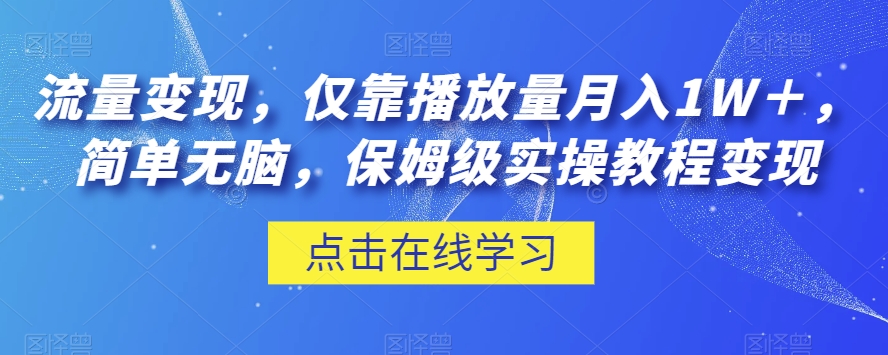 流量变现，仅靠播放量月入1W＋，简单无脑，保姆级实操教程【揭秘】-猫哥网资源库