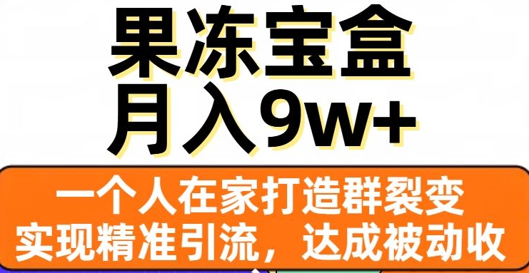 果冻宝盒，一个人在家打造群裂变，实现精准引流，达成被动收入，月入9w+-猫哥网资源库