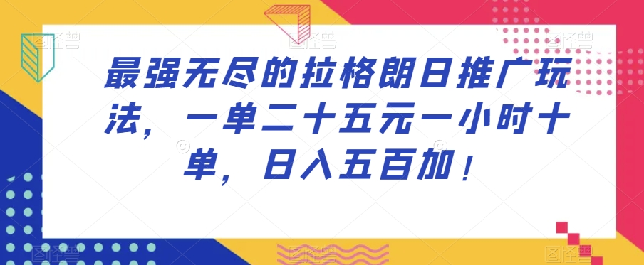 最强无尽的拉格朗日推广玩法，一单二十五元一小时十单，日入五百加！-猫哥网资源库