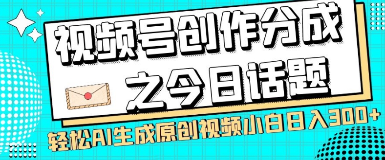 视频号创作分成之今日话题，两种方法，轻松AI生成原创视频，小白日入300+-猫哥网资源库