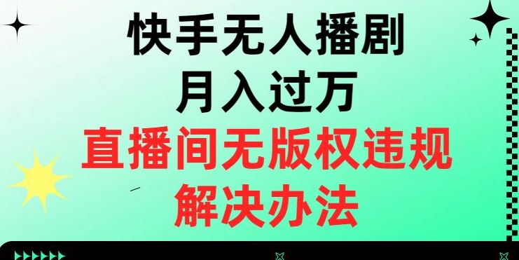 快手无人播剧月入过万，直播间无版权违规的解决办法【揭秘】-猫哥网资源库