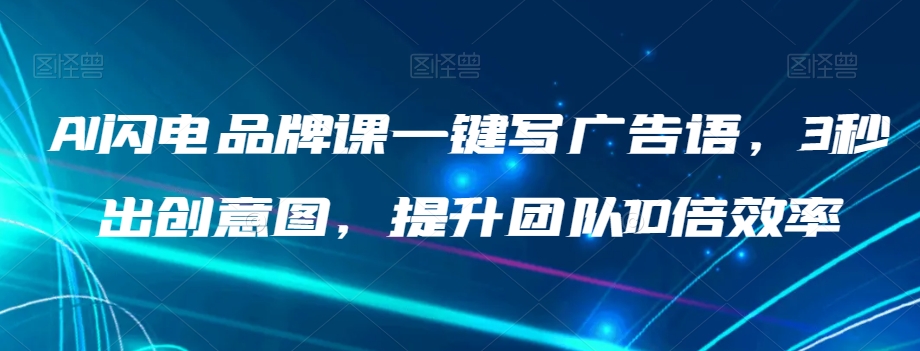 AI闪电品牌课一键写广告语，3秒出创意图，提升团队10倍效率-猫哥网资源库
