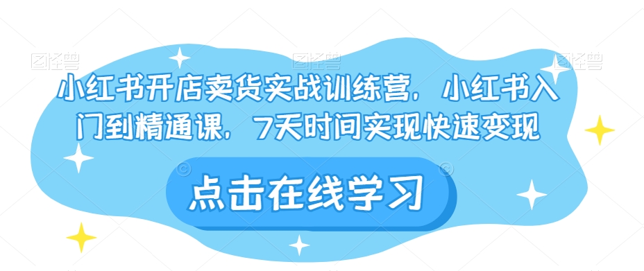 小红书开店卖货实战训练营，小红书入门到精通课，7天时间实现快速变现-猫哥网资源库