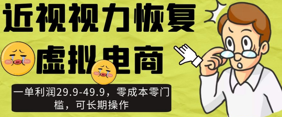 近视视力恢复虚拟电商，一单利润29.9-49.9，零成本零门槛，可长期操作【揭秘】-猫哥网资源库