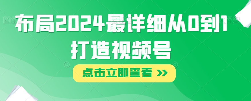 布局2024最详细从0到1打造视频号【揭秘】-猫哥网资源库