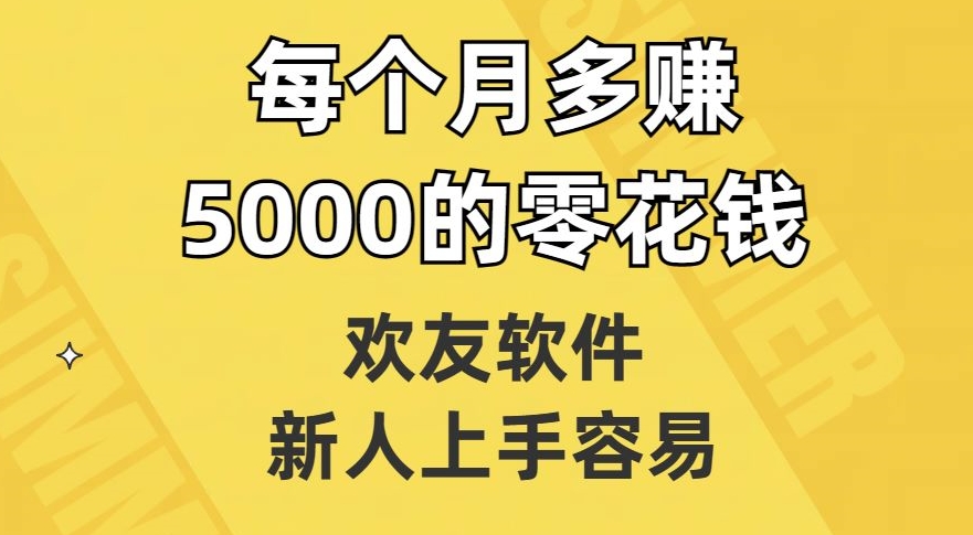 欢友软件，新人上手容易，每个月多赚5000的零花钱【揭秘】-猫哥网资源库