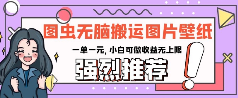 图虫无脑搬运图片壁纸，一单一元，小白可做收益无上限【揭秘】-猫哥网资源库