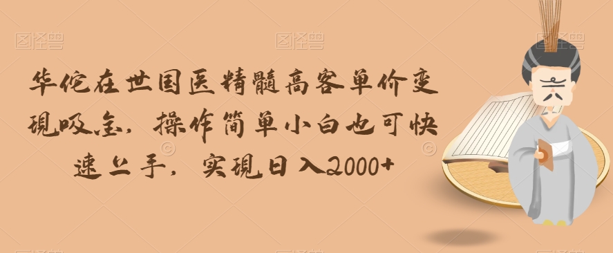 华佗在世国医精髓高客单价变现吸金，操作简单小白也可快速上手，实现日入2000+【揭秘】-猫哥网资源库