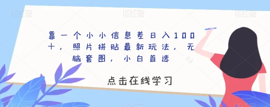 靠一个小小信息差日入100＋，照片拼贴最新玩法，无脑套图，小白首选【揭秘】-猫哥网资源库