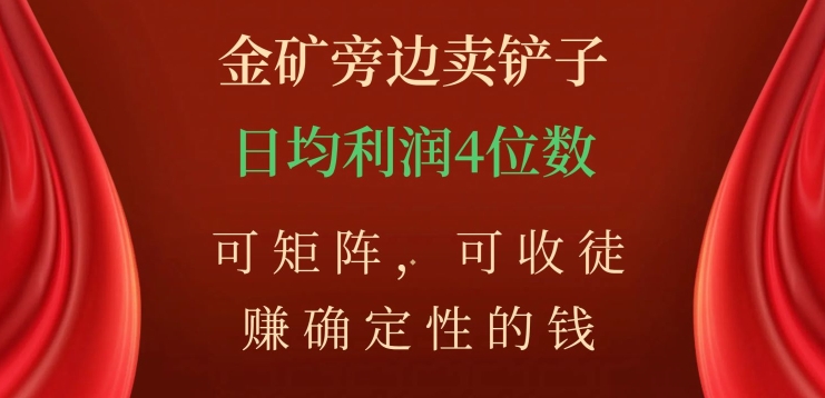 金矿旁边卖铲子，赚确定性的钱，可矩阵，可收徒，日均利润4位数【揭秘】-猫哥网资源库